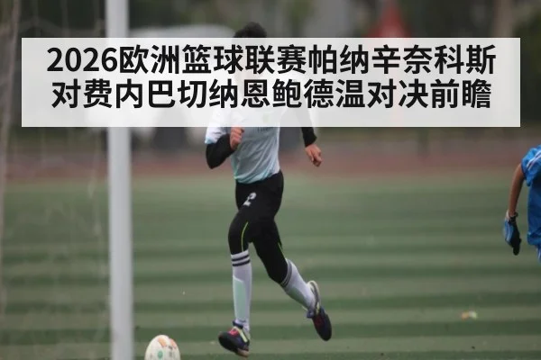2026欧洲篮球联赛帕纳辛奈科斯对费内巴切纳恩鲍德温对决前瞻